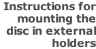 Instructions for  mounting the  disc in external  holders