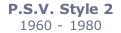 P.S.V. Style 2    1960 - 1980