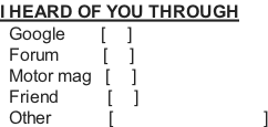 I HEARD OF YOU THROUGH   Google								[     ]   Forum      				[     ]   Motor mag			[     ]   Friend											[     ]   Other					        [                                  ]